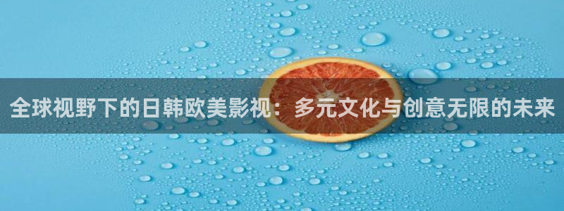 超碰总站：全球视野下的日韩欧美影视：多元文化与创意无限的未来