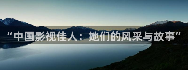 超碰91在线影视：“中国影视佳人：她们的风采与故事”