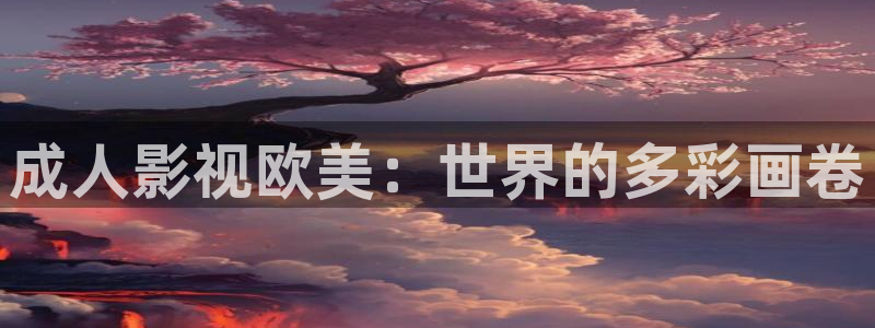 超碰978：成人影视欧美：世界的多彩画卷