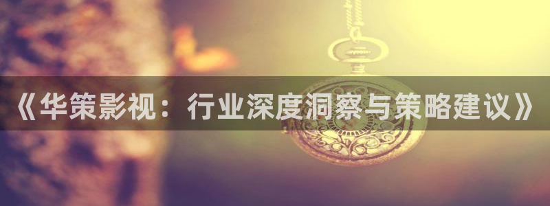 超碰免费97在线观看：《华策影视：行业深度洞察与策略建议》