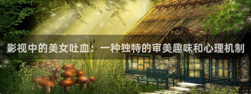 超碰987：影视中的美女吐血：一种独特的审美趣味和心理机制
