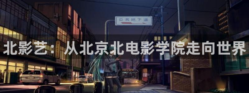 超碰h：北影艺：从北京北电影学院走向世界