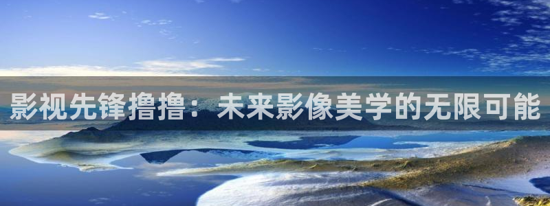 超碰在线free：影视先锋撸撸：未来影像美学的无限可能