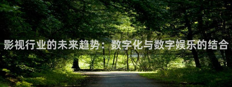 超碰987：影视行业的未来趋势：数字化与数字娱乐的结合